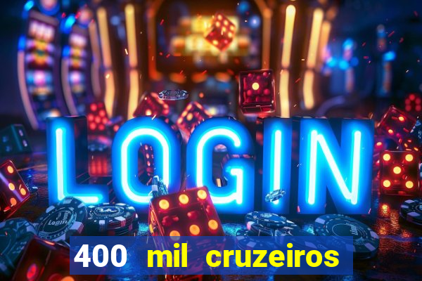 400 mil cruzeiros em reais